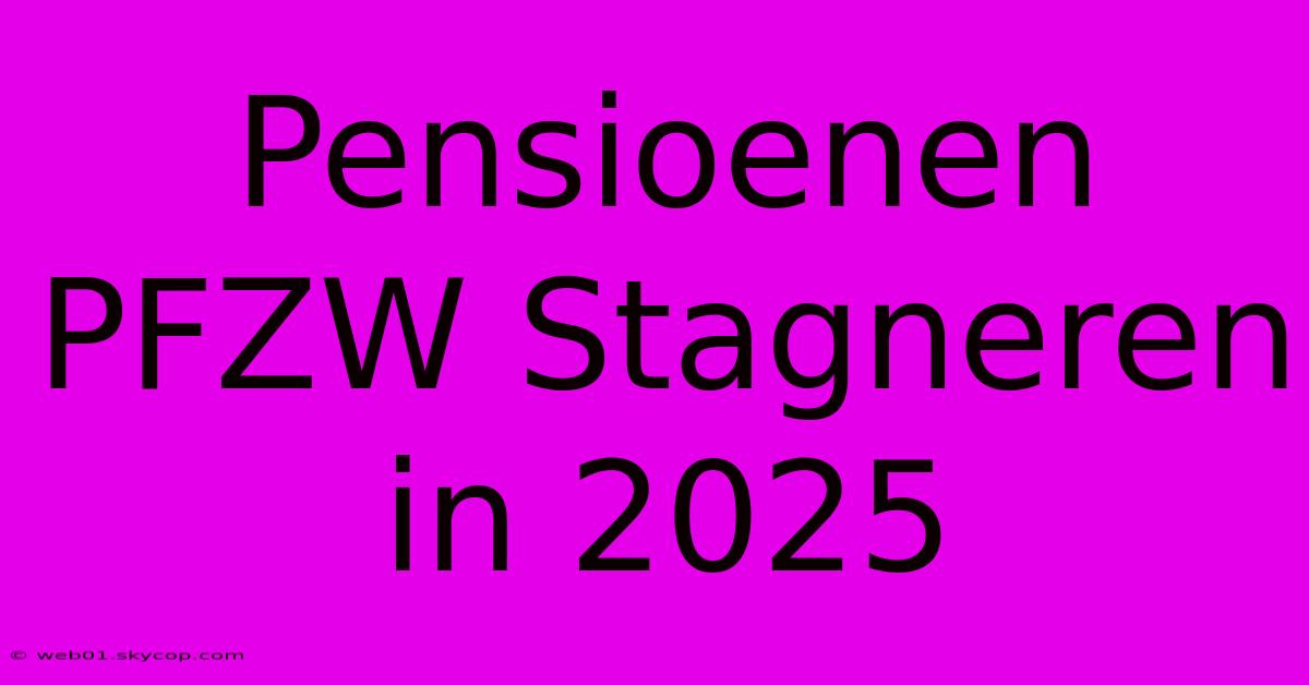 Pensioenen PFZW Stagneren In 2025