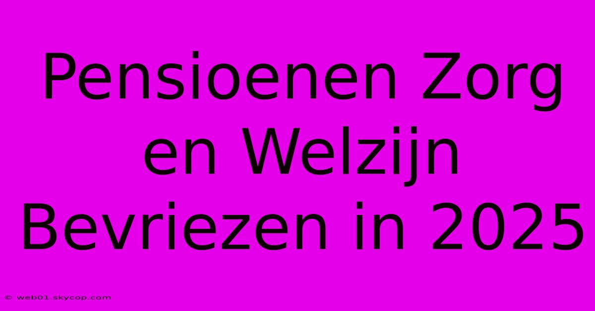 Pensioenen Zorg En Welzijn Bevriezen In 2025 