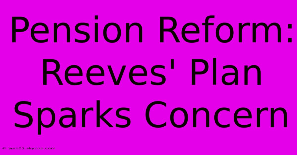 Pension Reform: Reeves' Plan Sparks Concern