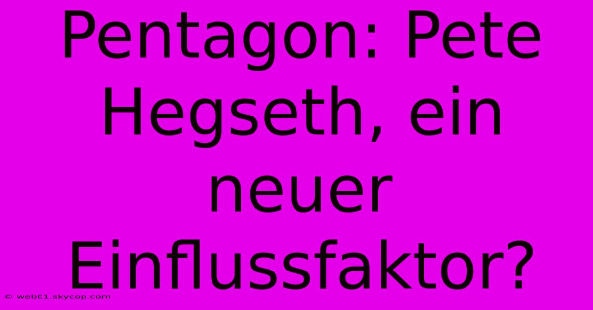 Pentagon: Pete Hegseth, Ein Neuer Einflussfaktor?