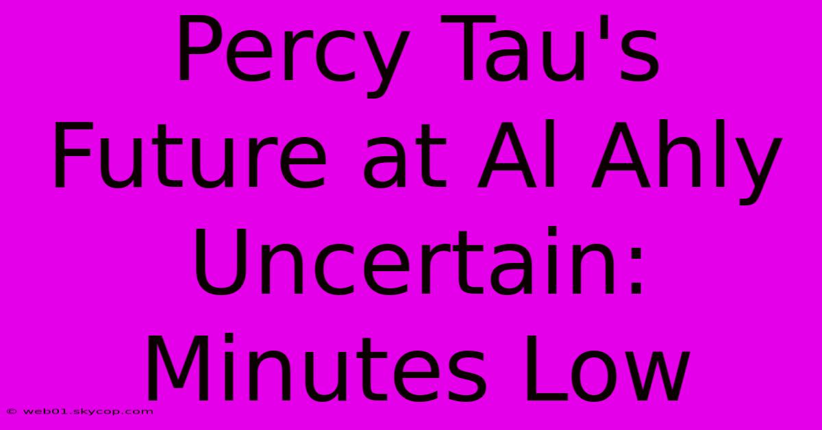 Percy Tau's Future At Al Ahly Uncertain: Minutes Low
