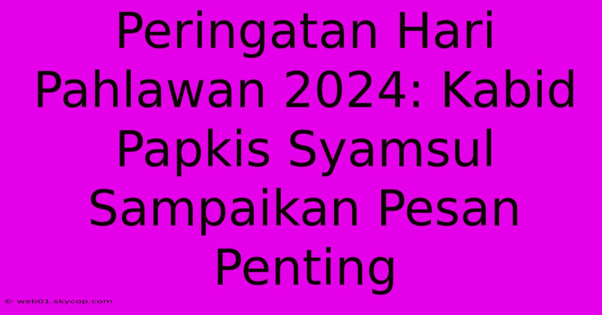 Peringatan Hari Pahlawan 2024: Kabid Papkis Syamsul Sampaikan Pesan Penting