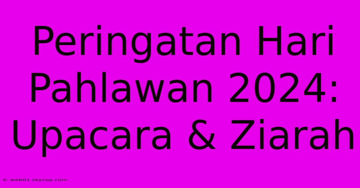 Peringatan Hari Pahlawan 2024: Upacara & Ziarah