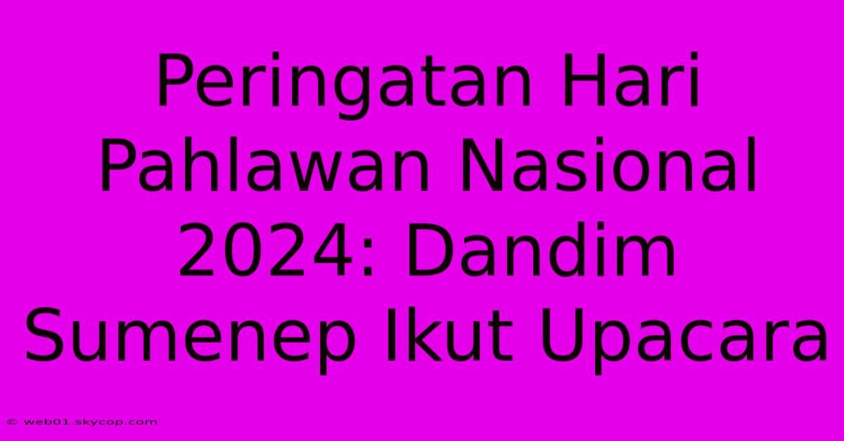 Peringatan Hari Pahlawan Nasional 2024: Dandim Sumenep Ikut Upacara 