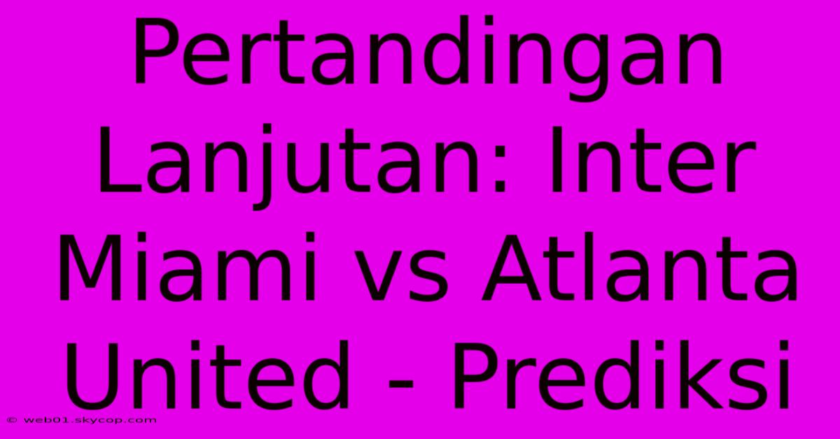 Pertandingan Lanjutan: Inter Miami Vs Atlanta United - Prediksi