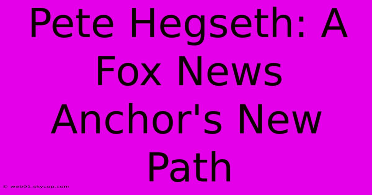 Pete Hegseth: A Fox News Anchor's New Path 