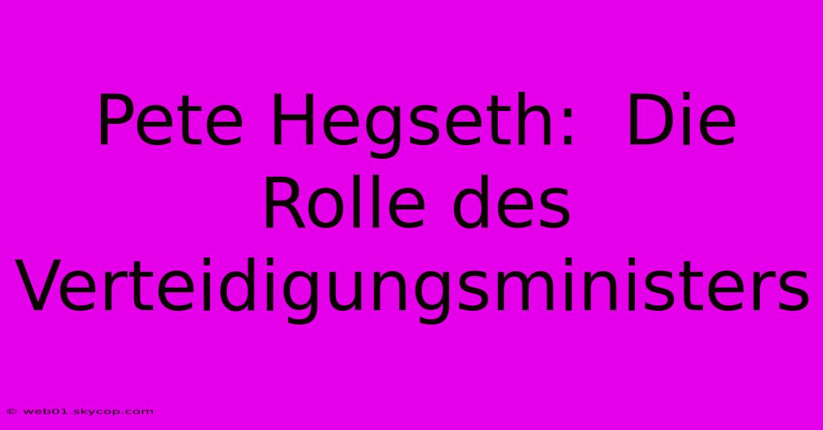 Pete Hegseth:  Die Rolle Des Verteidigungsministers 