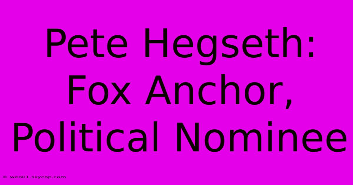 Pete Hegseth: Fox Anchor, Political Nominee