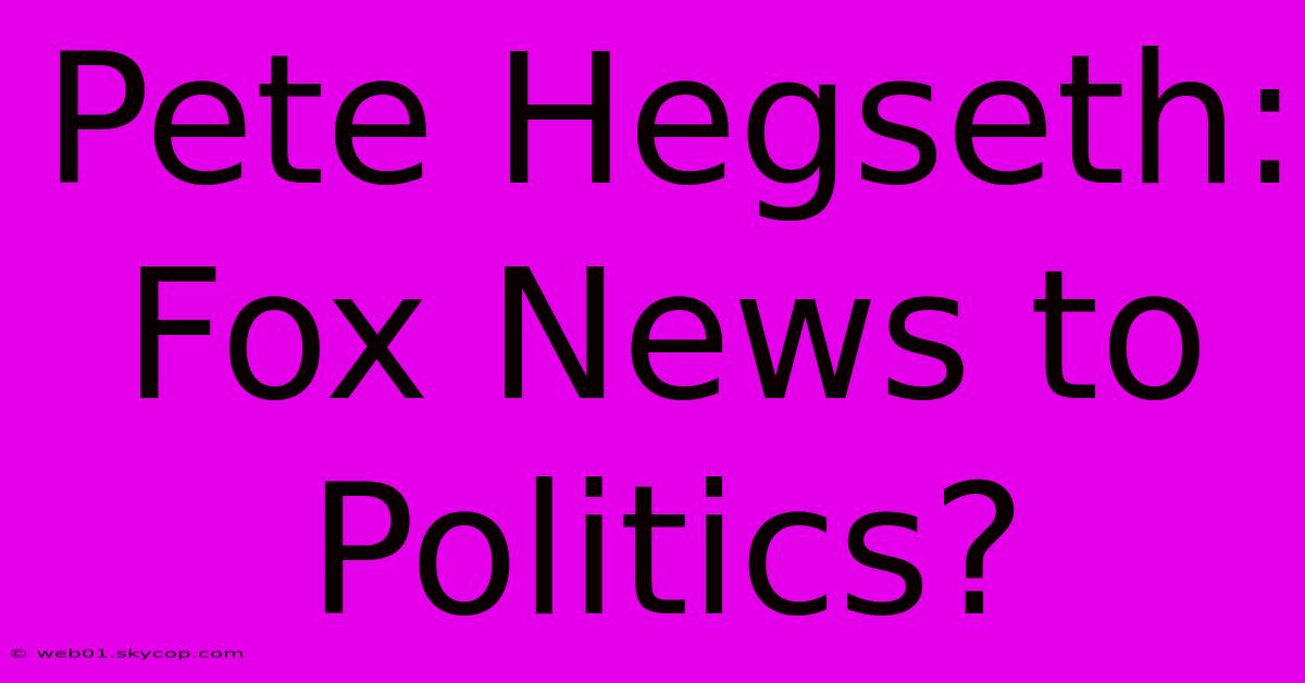 Pete Hegseth: Fox News To Politics?