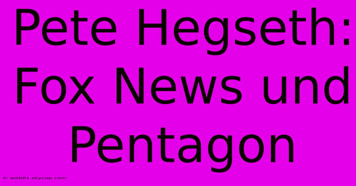 Pete Hegseth: Fox News Und Pentagon