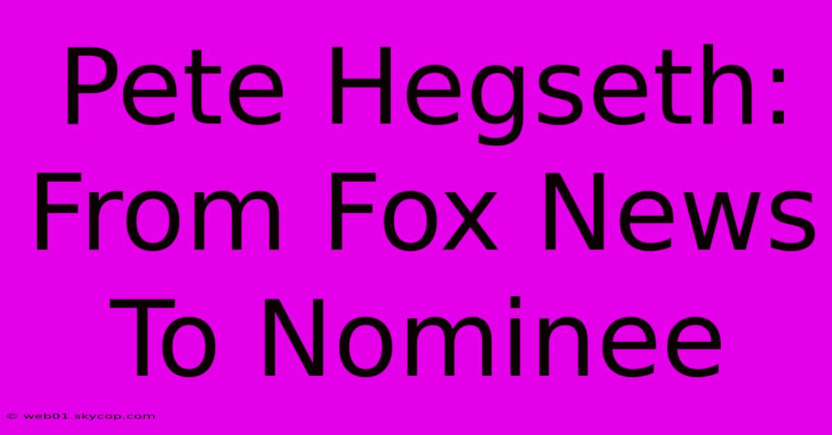 Pete Hegseth: From Fox News To Nominee