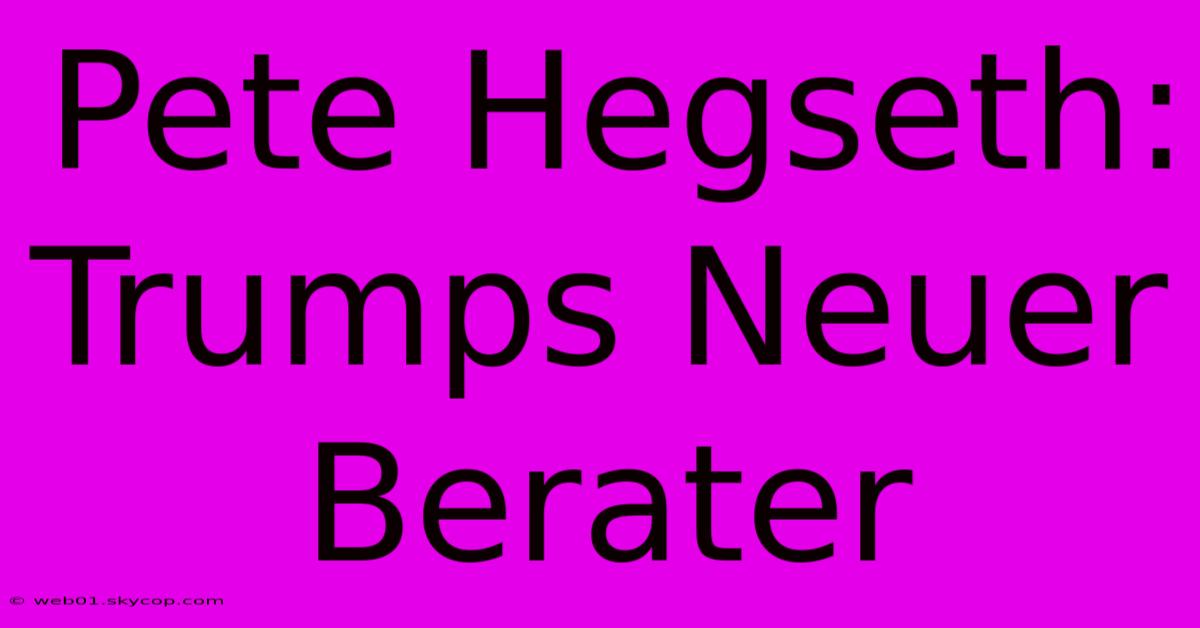 Pete Hegseth: Trumps Neuer Berater