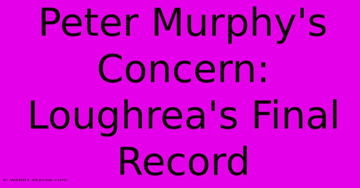 Peter Murphy's Concern: Loughrea's Final Record