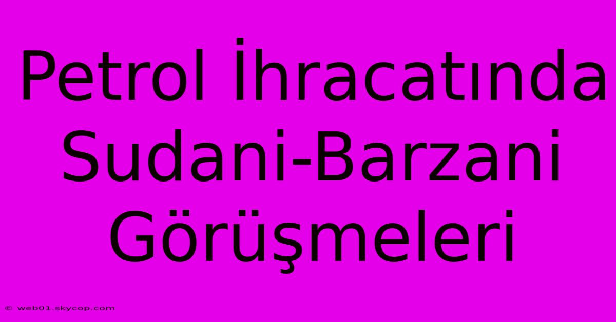 Petrol İhracatında Sudani-Barzani Görüşmeleri