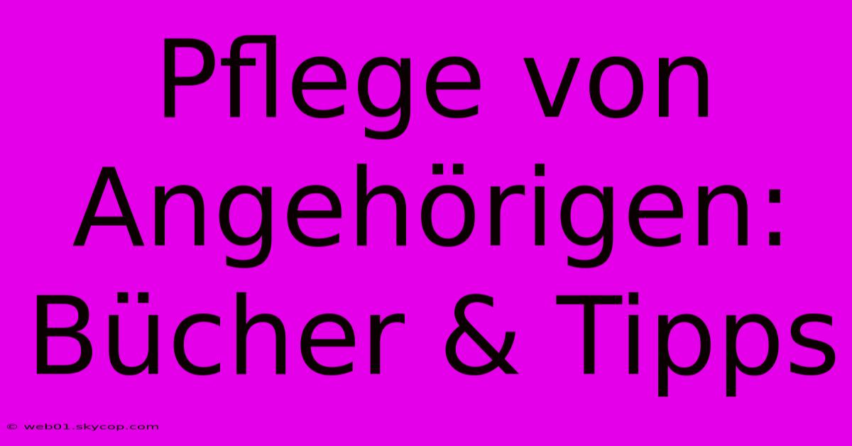 Pflege Von Angehörigen: Bücher & Tipps