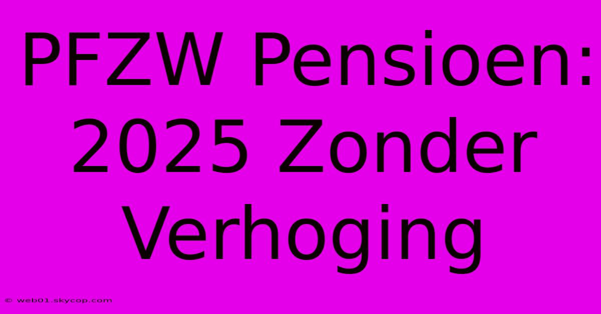 PFZW Pensioen: 2025 Zonder Verhoging