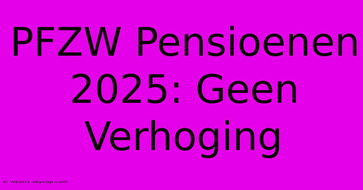 PFZW Pensioenen 2025: Geen Verhoging