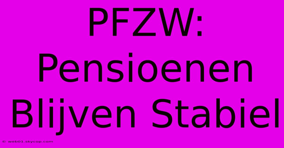 PFZW: Pensioenen Blijven Stabiel