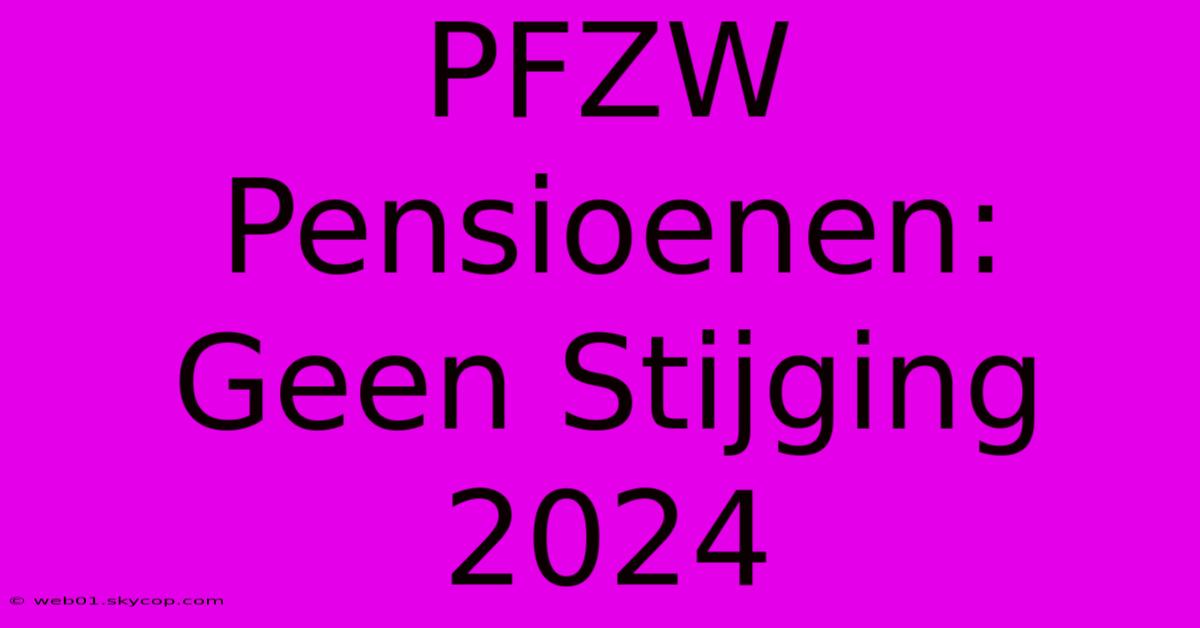 PFZW Pensioenen: Geen Stijging 2024