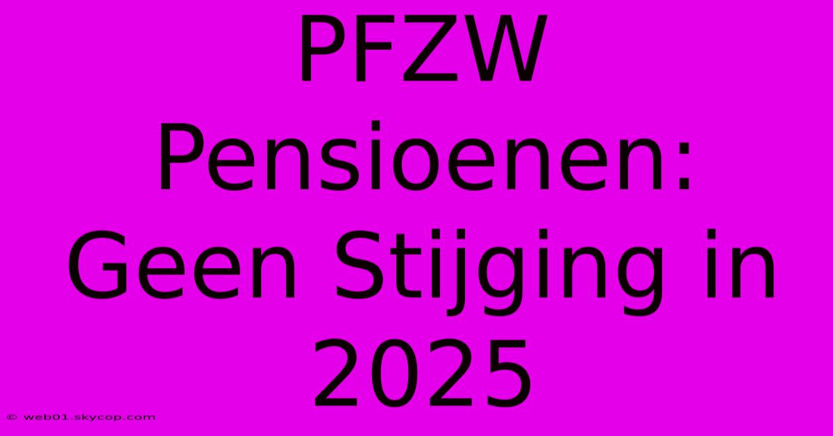 PFZW Pensioenen: Geen Stijging In 2025 