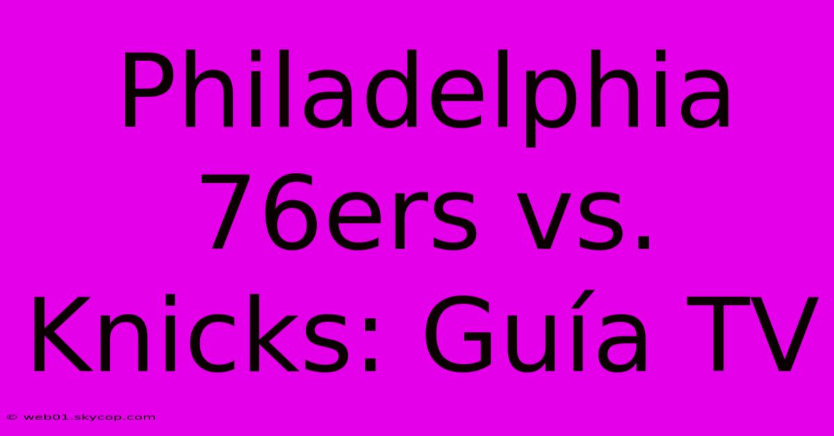 Philadelphia 76ers Vs. Knicks: Guía TV 