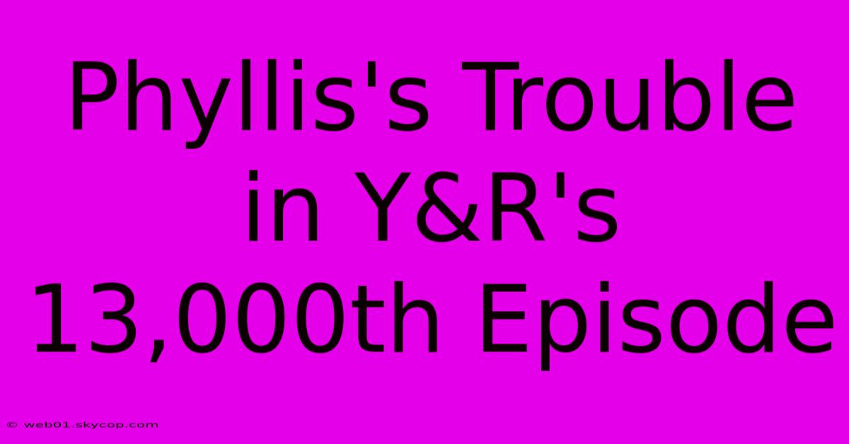 Phyllis's Trouble In Y&R's 13,000th Episode