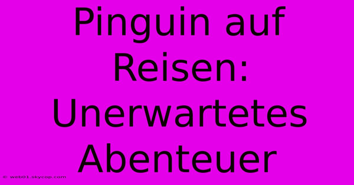 Pinguin Auf Reisen: Unerwartetes Abenteuer 