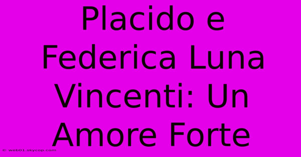 Placido E Federica Luna Vincenti: Un Amore Forte