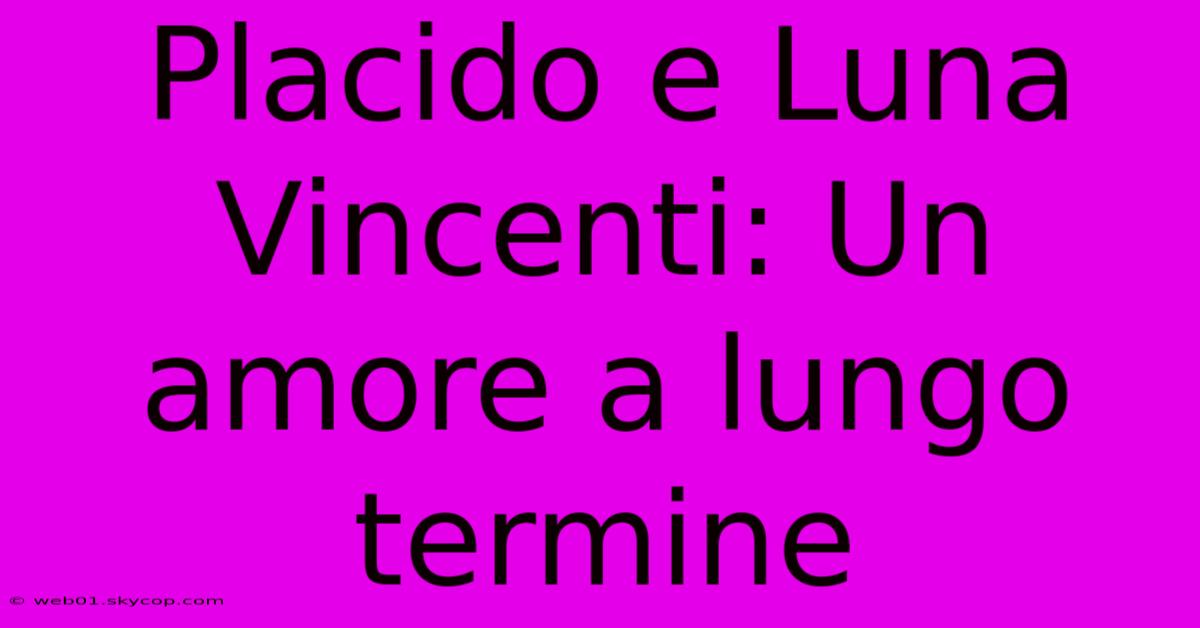 Placido E Luna Vincenti: Un Amore A Lungo Termine