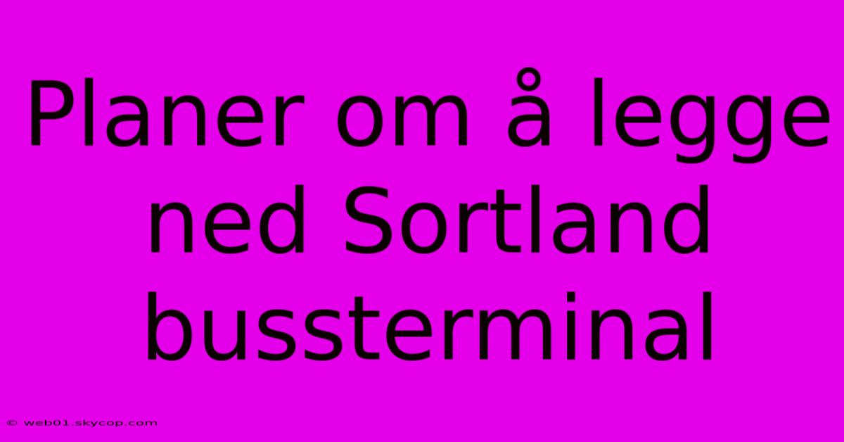 Planer Om Å Legge Ned Sortland Bussterminal