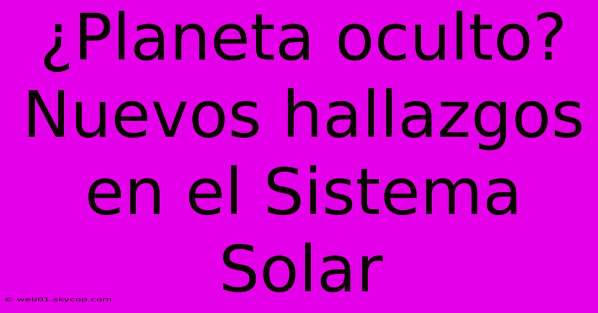 ¿Planeta Oculto? Nuevos Hallazgos En El Sistema Solar