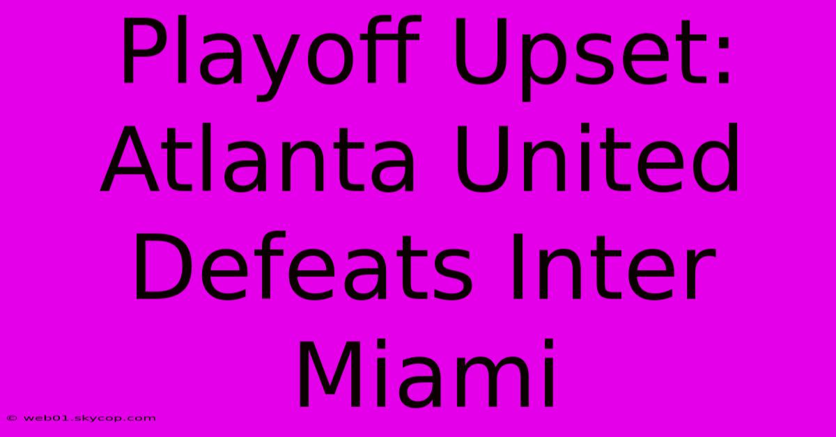 Playoff Upset: Atlanta United Defeats Inter Miami 