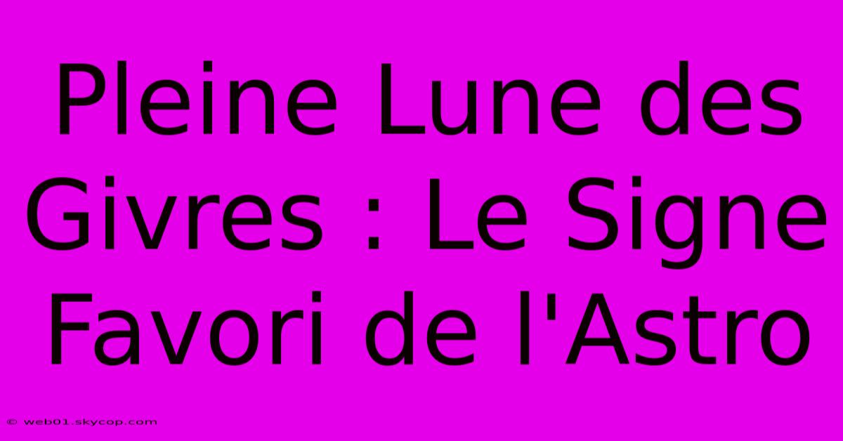 Pleine Lune Des Givres : Le Signe Favori De L'Astro 