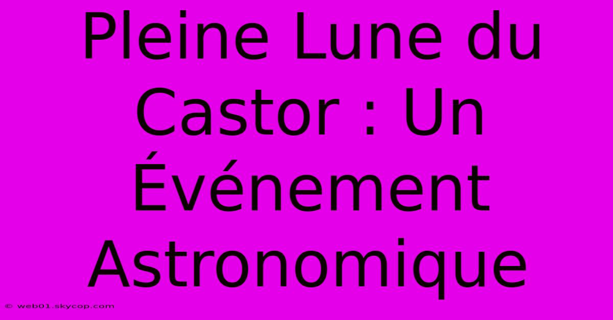 Pleine Lune Du Castor : Un Événement Astronomique 