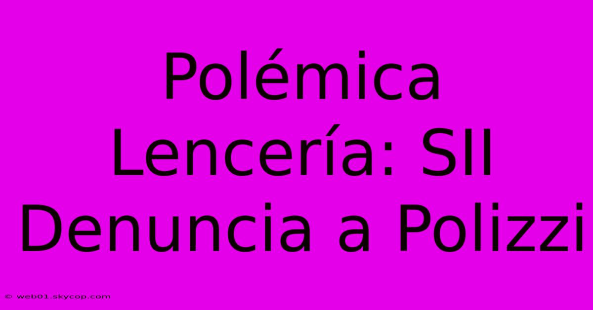 Polémica Lencería: SII Denuncia A Polizzi 