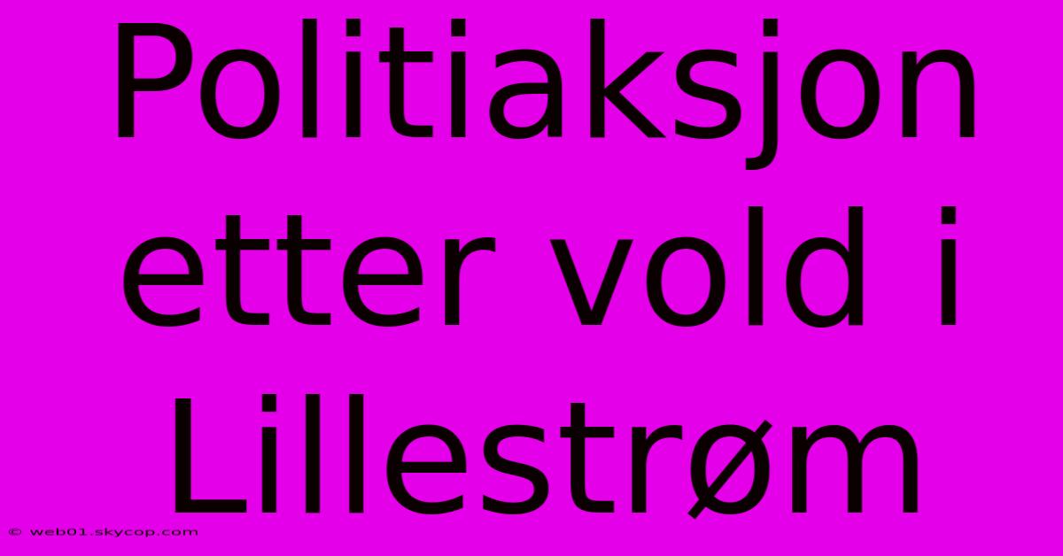 Politiaksjon Etter Vold I Lillestrøm