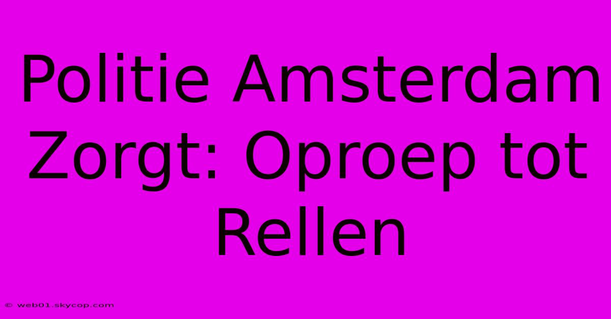 Politie Amsterdam Zorgt: Oproep Tot Rellen