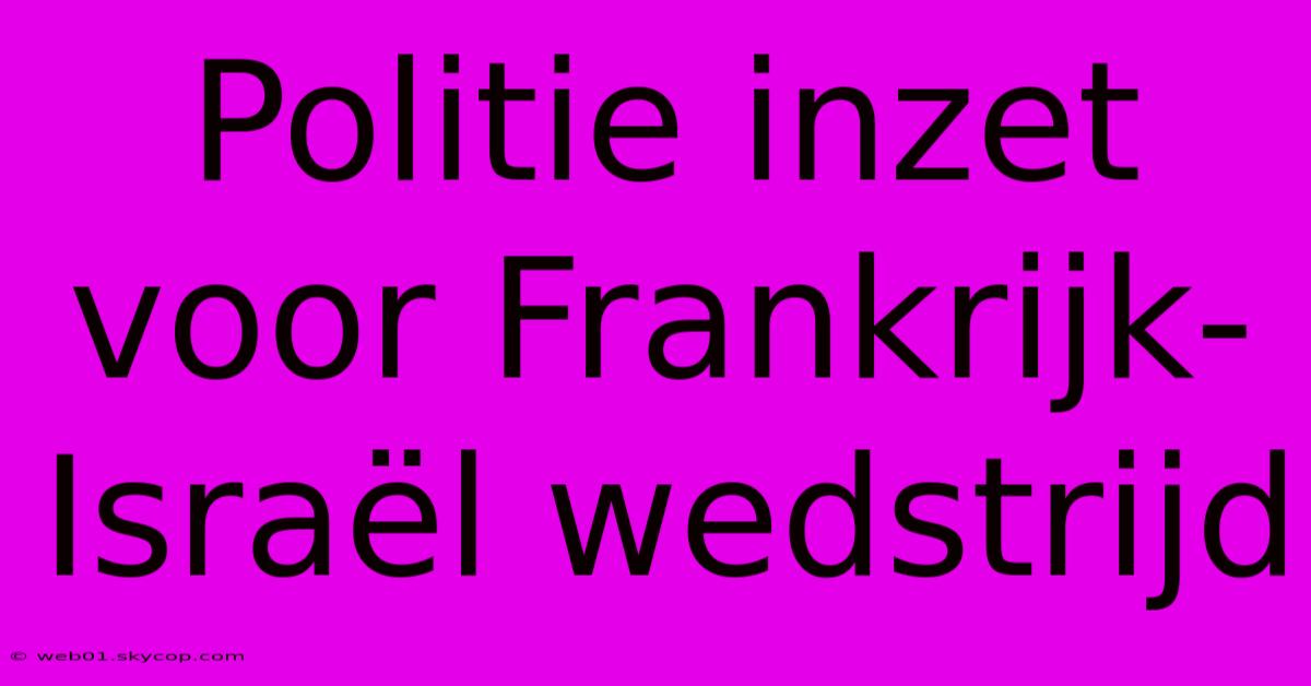 Politie Inzet Voor Frankrijk-Israël Wedstrijd