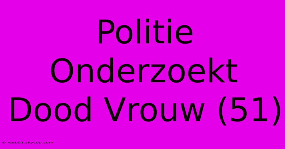 Politie Onderzoekt Dood Vrouw (51) 