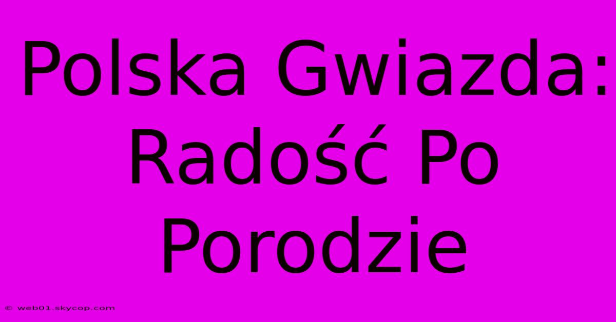 Polska Gwiazda: Radość Po Porodzie 