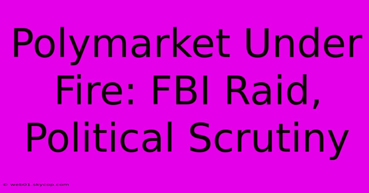 Polymarket Under Fire: FBI Raid, Political Scrutiny