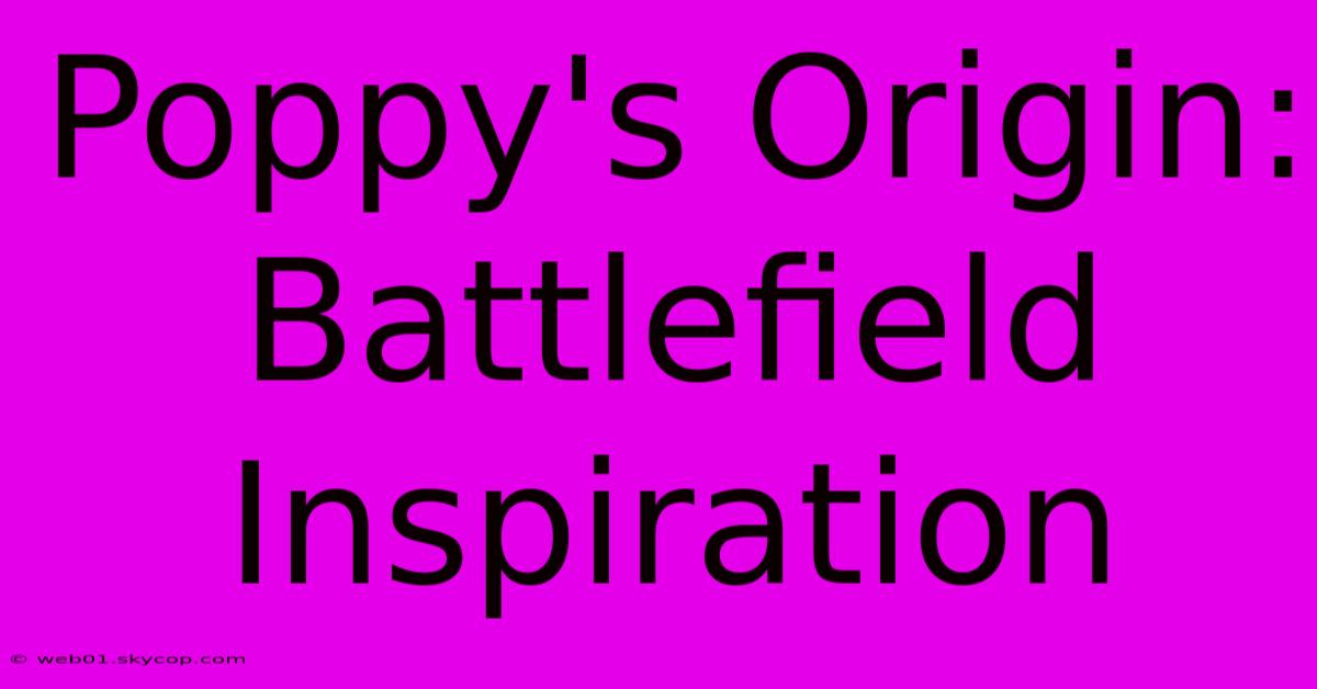 Poppy's Origin: Battlefield Inspiration