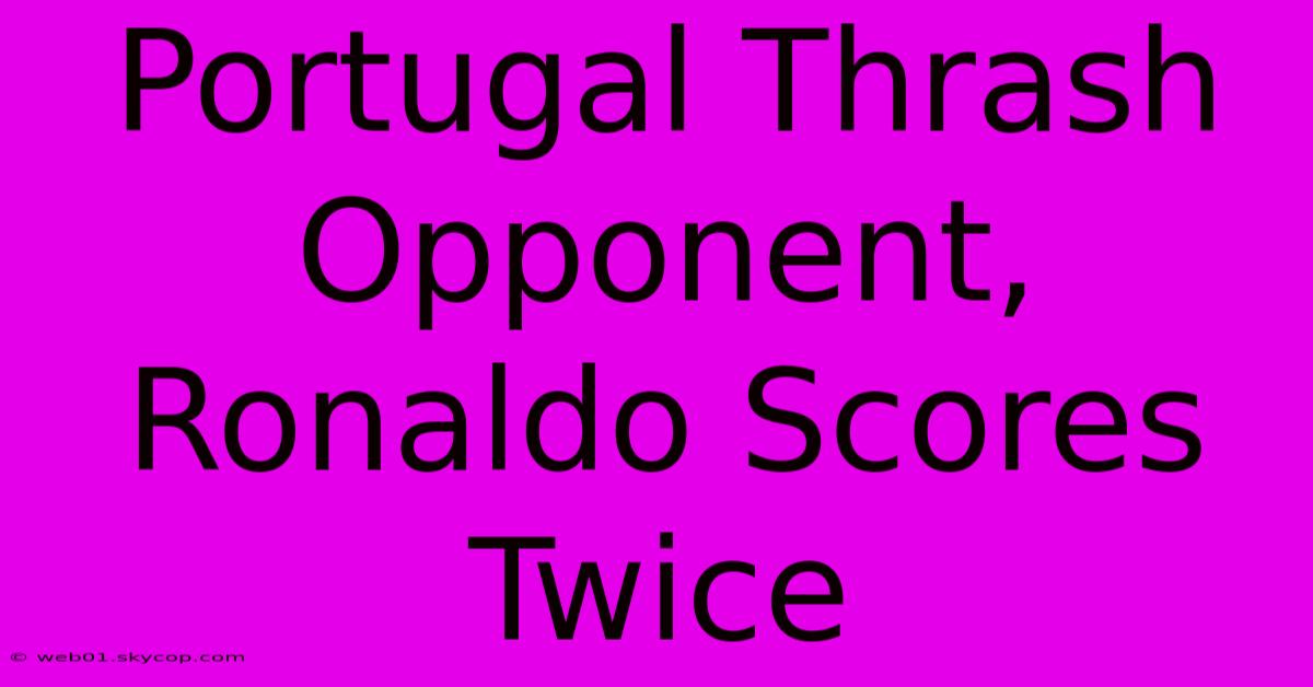 Portugal Thrash Opponent, Ronaldo Scores Twice