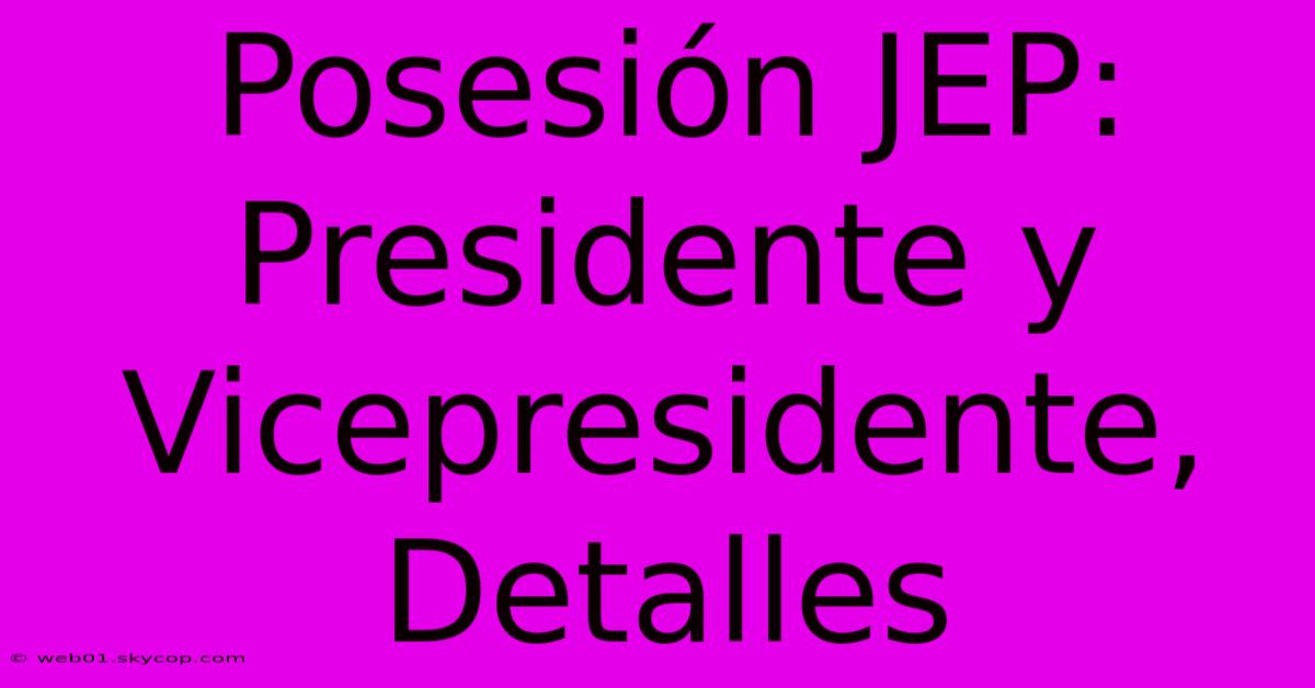 Posesión JEP: Presidente Y Vicepresidente, Detalles