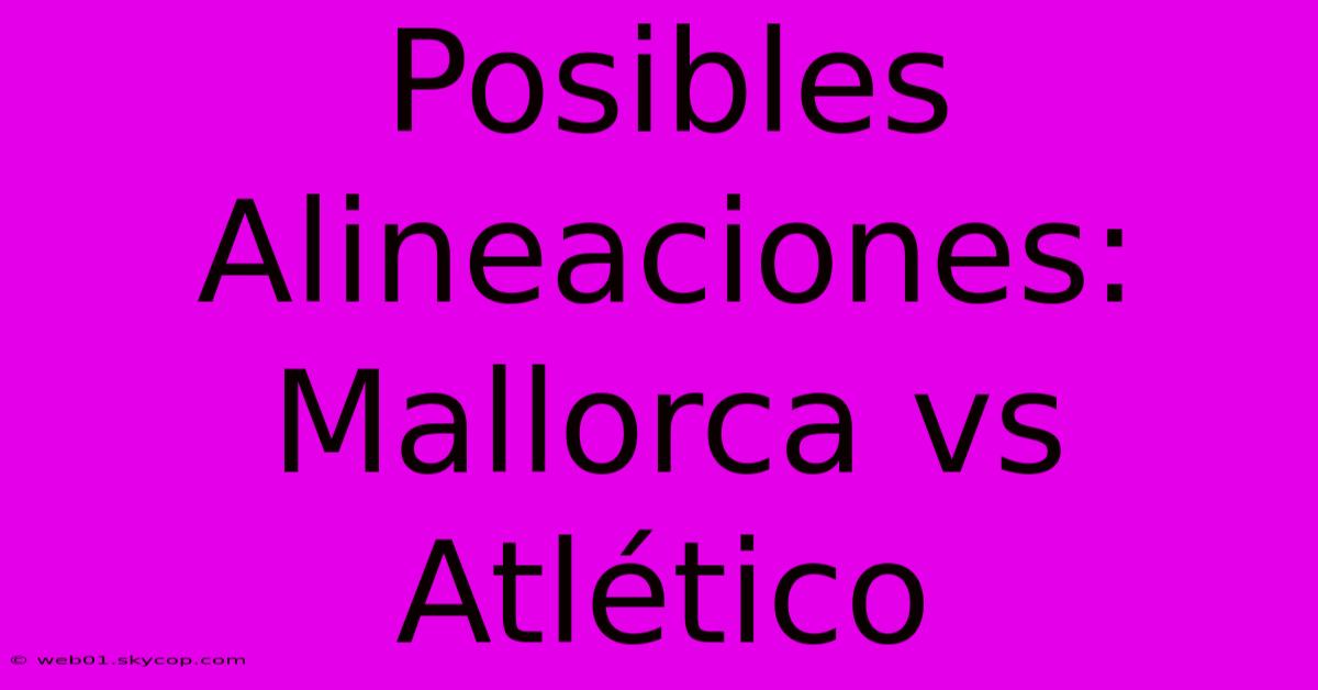 Posibles Alineaciones: Mallorca Vs Atlético