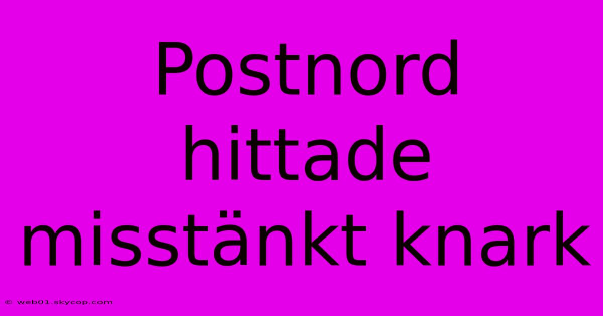 Postnord Hittade Misstänkt Knark