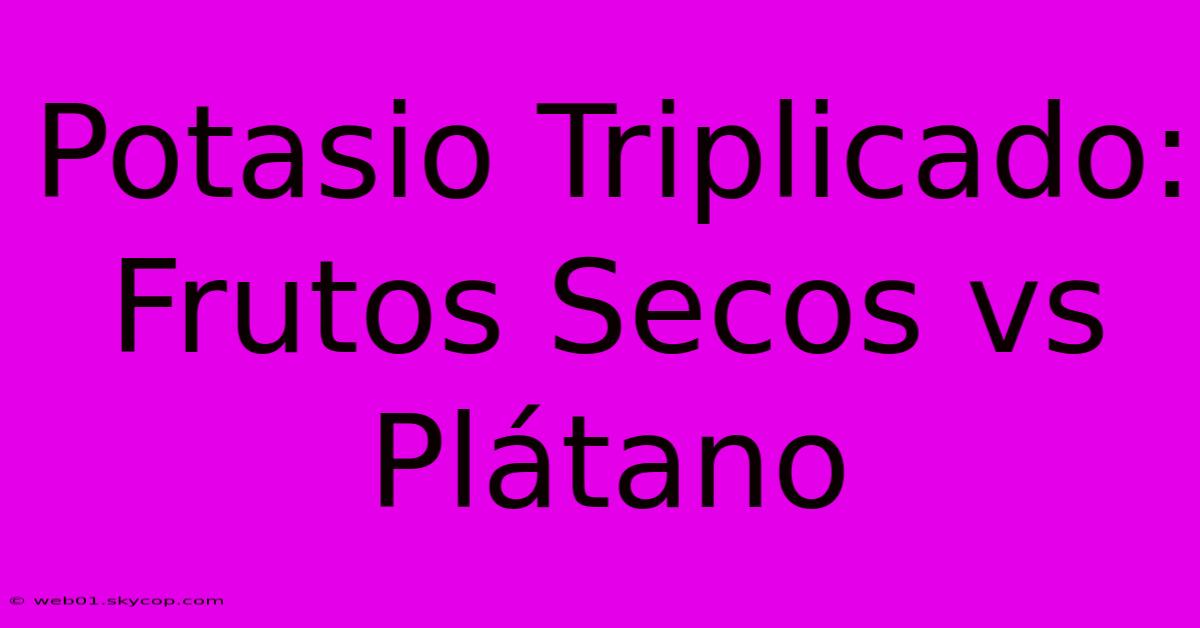 Potasio Triplicado: Frutos Secos Vs Plátano