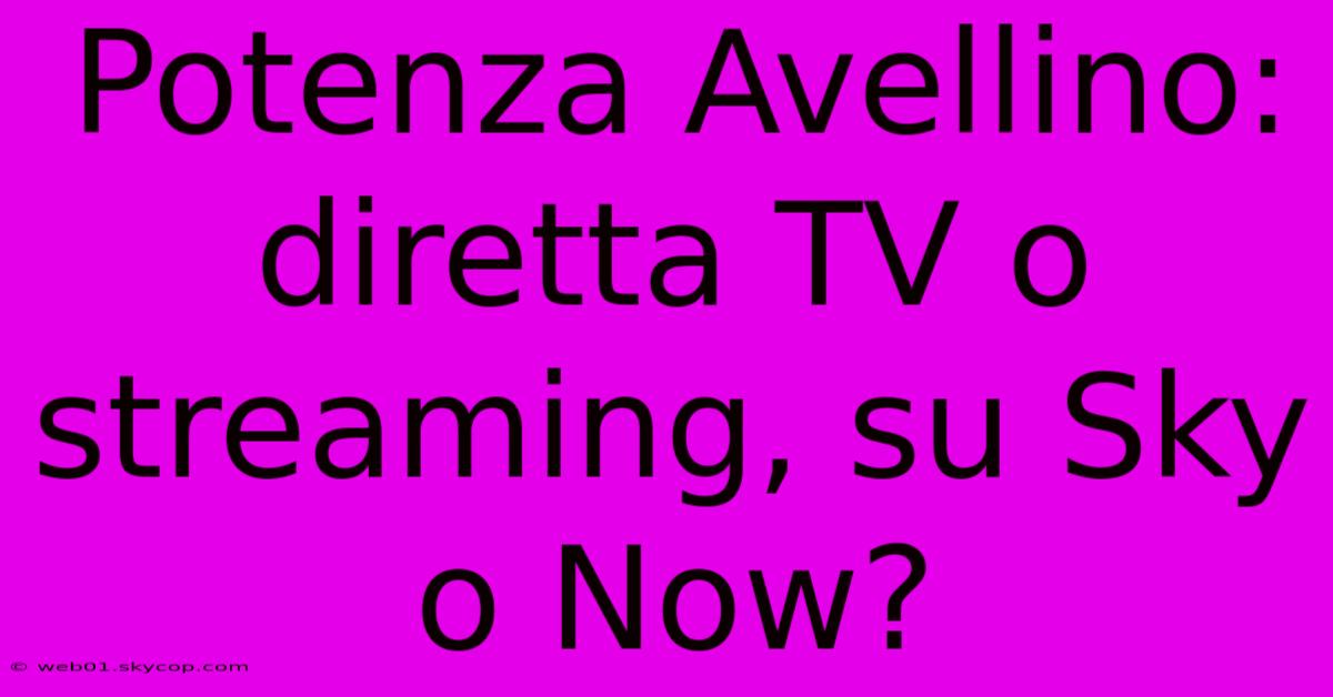 Potenza Avellino: Diretta TV O Streaming, Su Sky O Now? 