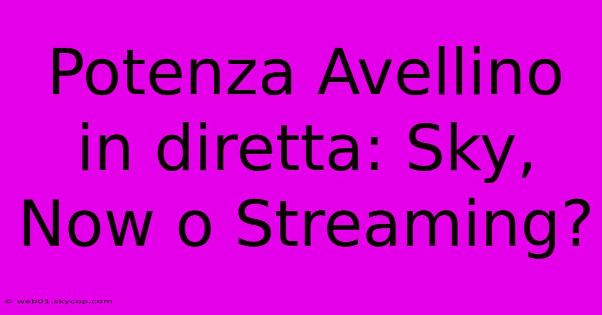 Potenza Avellino In Diretta: Sky, Now O Streaming?