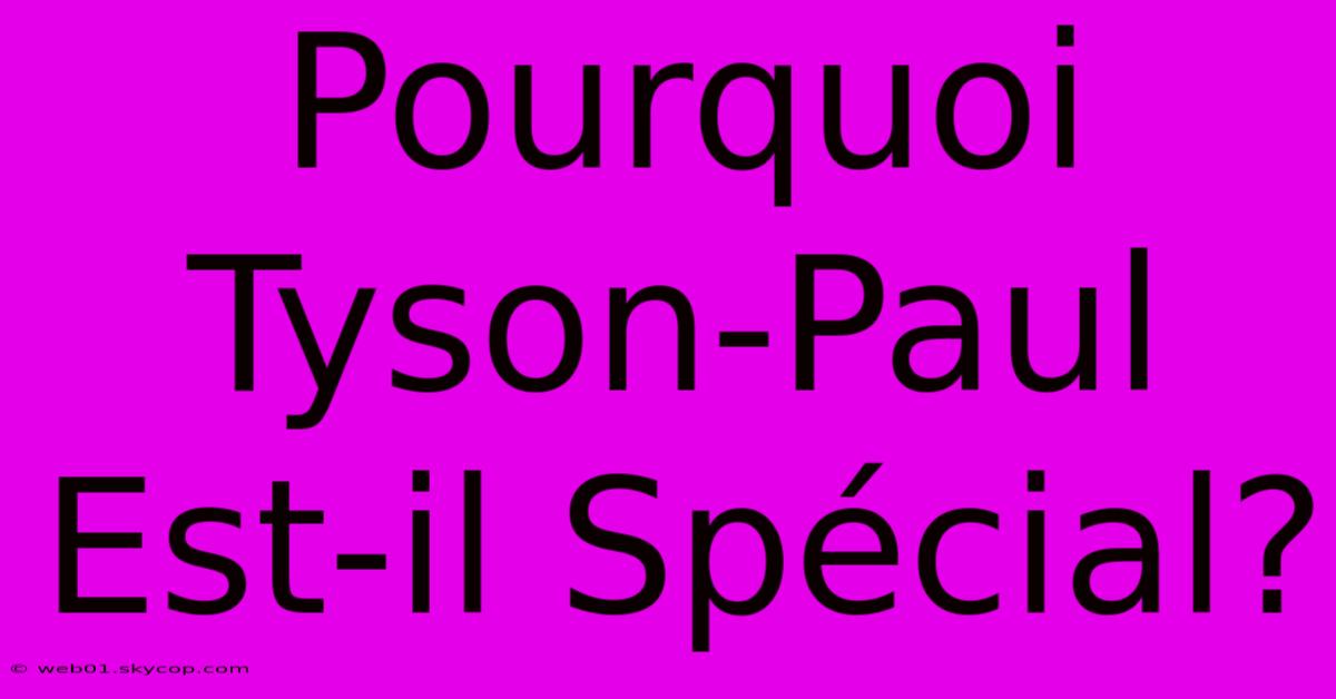 Pourquoi Tyson-Paul Est-il Spécial?